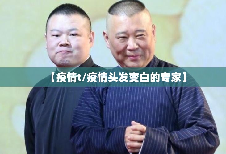 【疫情t/疫情头发变白的专家】