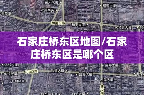 石家庄桥东区地图/石家庄桥东区是哪个区