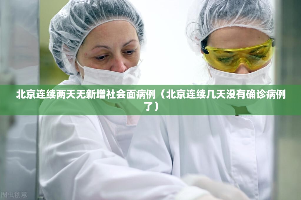 北京连续两天无新增社会面病例（北京连续几天没有确诊病例了）