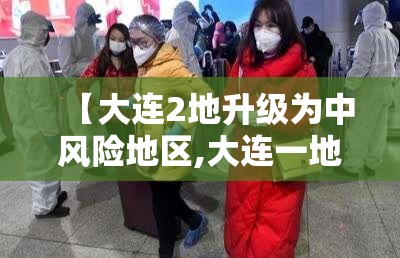 【大连2地升级为中风险地区,大连一地调整为中风险】