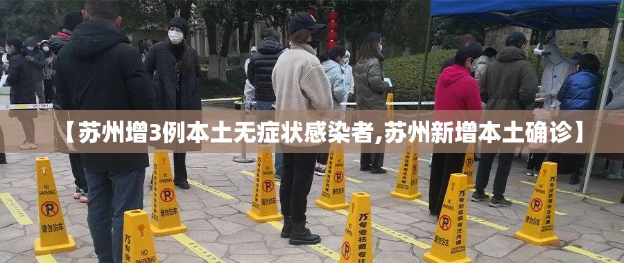 【苏州增3例本土无症状感染者,苏州新增本土确诊】