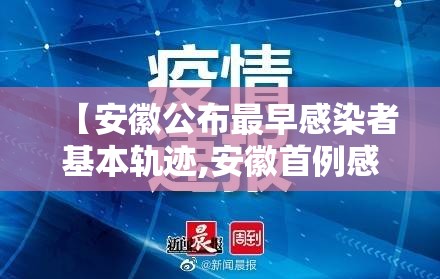 【安徽公布最早感染者基本轨迹,安徽首例感染】