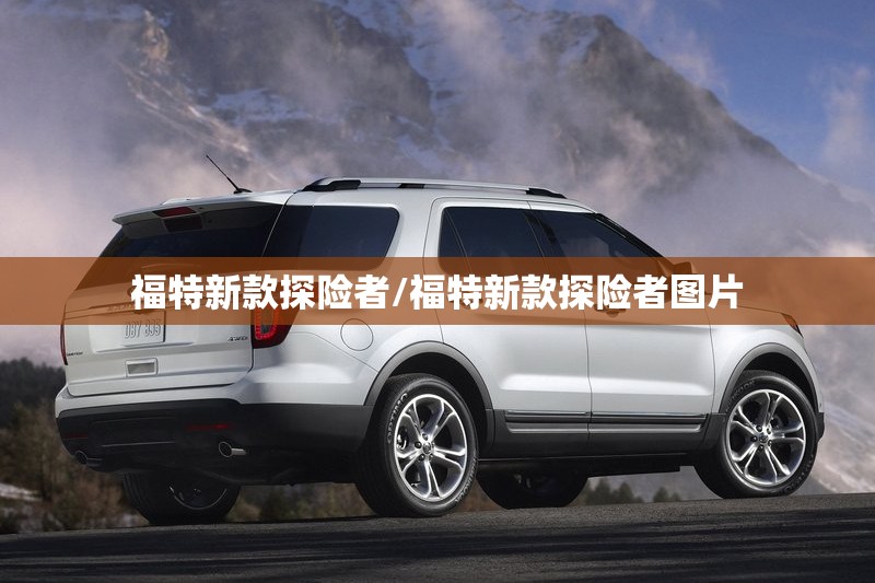 福特新款探险者/福特新款探险者图片