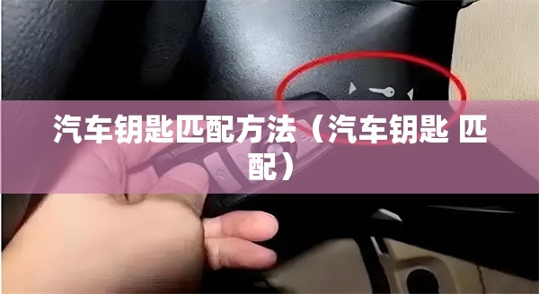 汽车钥匙匹配方法（汽车钥匙 匹配）