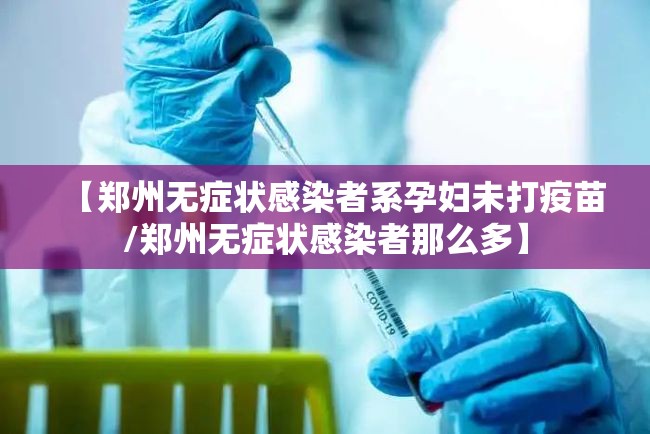 【郑州无症状感染者系孕妇未打疫苗/郑州无症状感染者那么多】