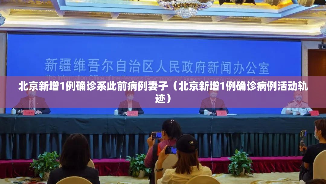 北京新增1例确诊系此前病例妻子（北京新增1例确诊病例活动轨迹）