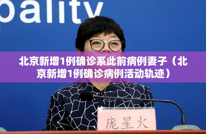 北京新增1例确诊系此前病例妻子（北京新增1例确诊病例活动轨迹）