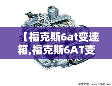 【福克斯6at变速箱,福克斯6AT变速箱怎么样】