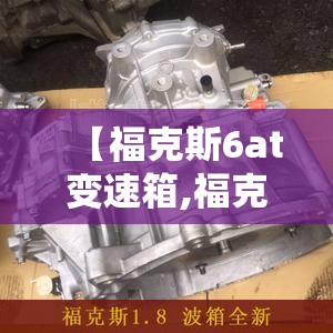 【福克斯6at变速箱,福克斯6AT变速箱怎么样】