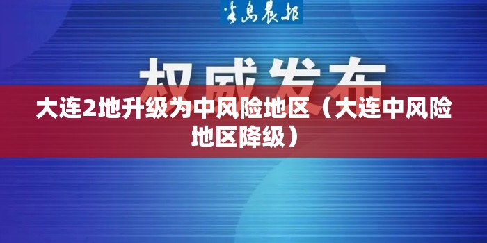 大连2地升级为中风险地区（大连中风险地区降级）