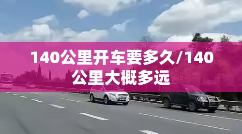 140公里开车要多久/140公里大概多远