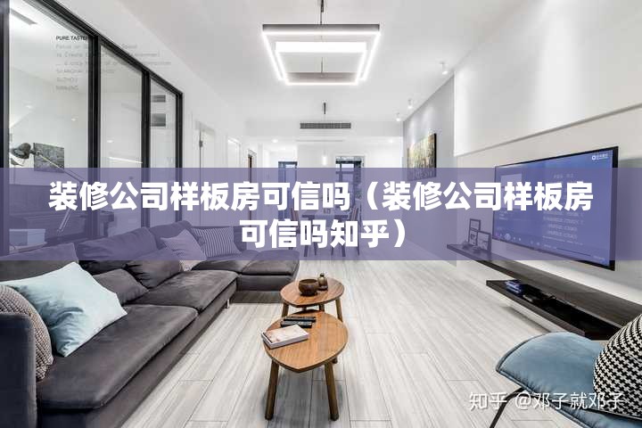 装修公司样板房可信吗（装修公司样板房可信吗知乎）