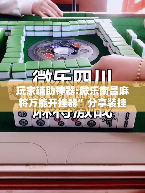 玩家辅助神器:微乐南昌麻将万能开挂器”分享装挂详细步骤