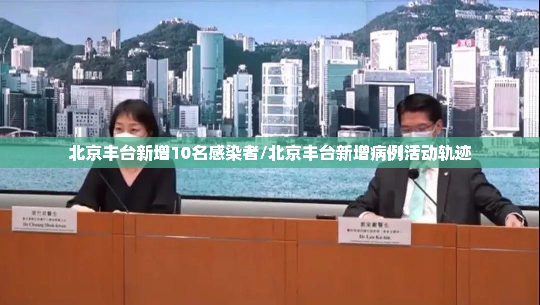北京丰台新增10名感染者/北京丰台新增病例活动轨迹