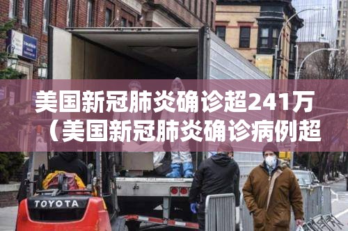 美国新冠肺炎确诊超241万（美国新冠肺炎确诊病例超171万）