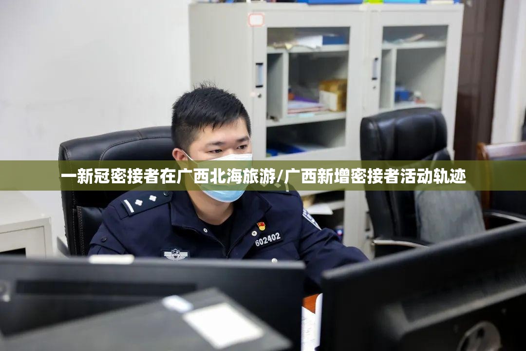 一新冠密接者在广西北海旅游/广西新增密接者活动轨迹