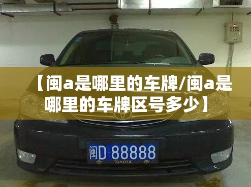 【闽a是哪里的车牌/闽a是哪里的车牌区号多少】