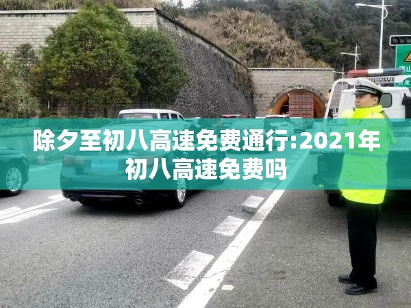 除夕至初八高速免费通行:2021年初八高速免费吗