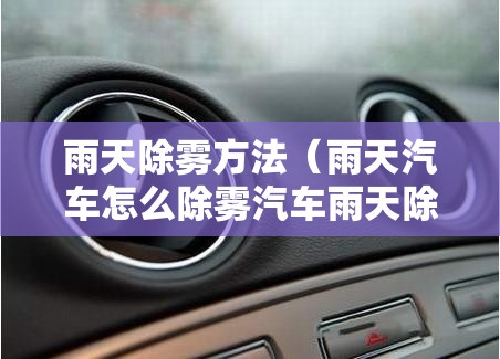 雨天除雾方法（雨天汽车怎么除雾汽车雨天除雾方法）