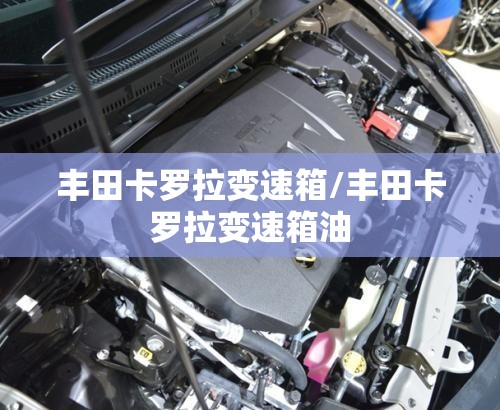 丰田卡罗拉变速箱/丰田卡罗拉变速箱油