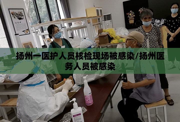 扬州一医护人员核检现场被感染/扬州医务人员被感染