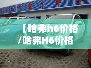 【哈弗h6价格/哈弗H6价格多少】