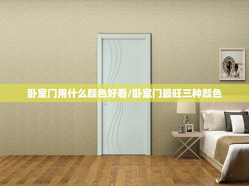 卧室门用什么颜色好看/卧室门最旺三种颜色