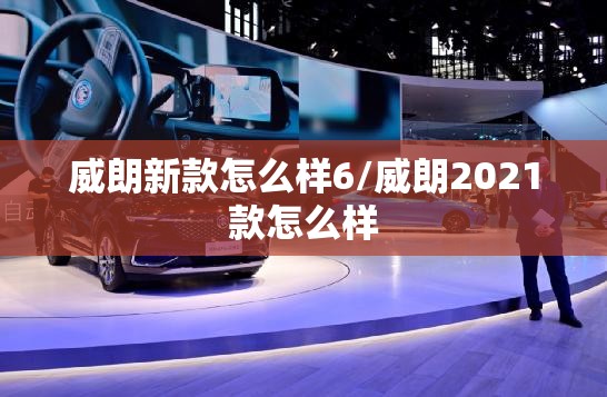 威朗新款怎么样6/威朗2021款怎么样