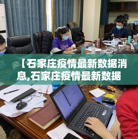 【石家庄疫情最新数据消息,石家庄疫情最新数据消息】