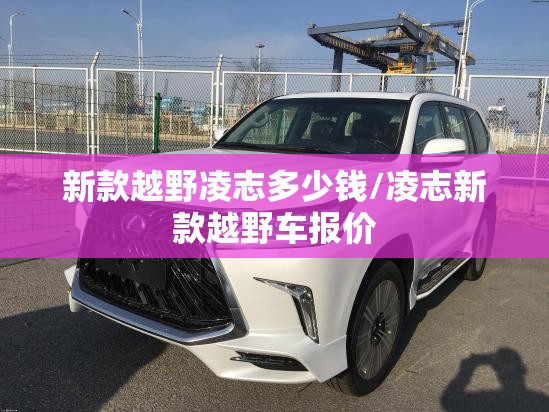 新款越野凌志多少钱/凌志新款越野车报价