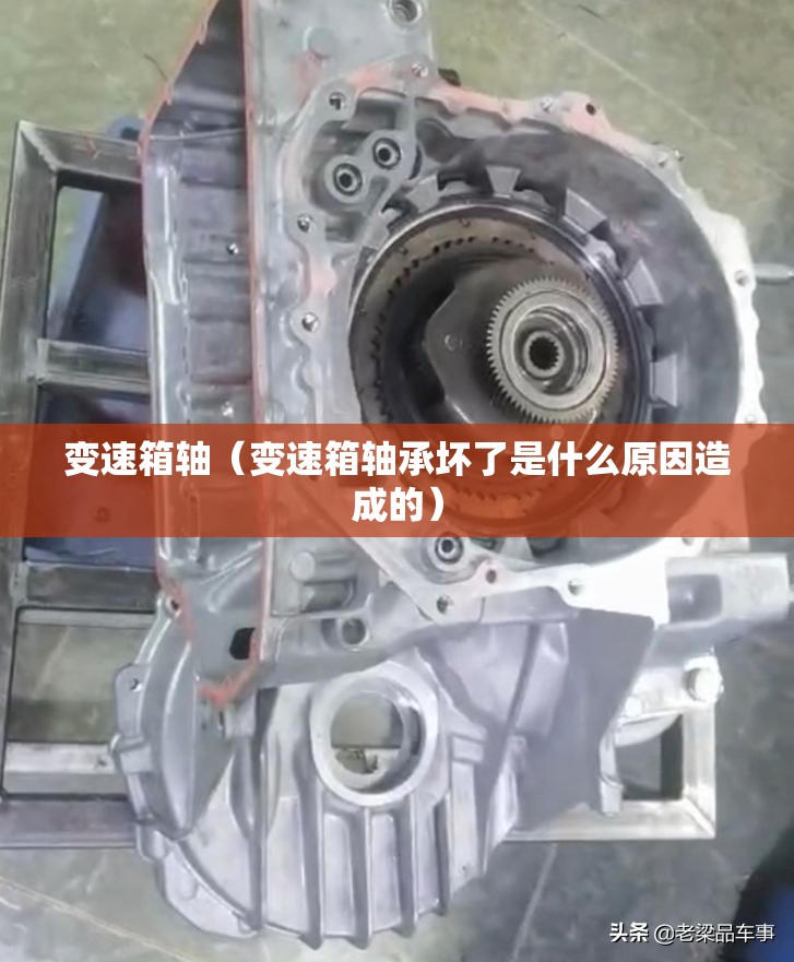 变速箱轴（变速箱轴承坏了是什么原因造成的）