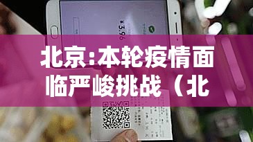 北京:本轮疫情面临严峻挑战（北京疫情应对）