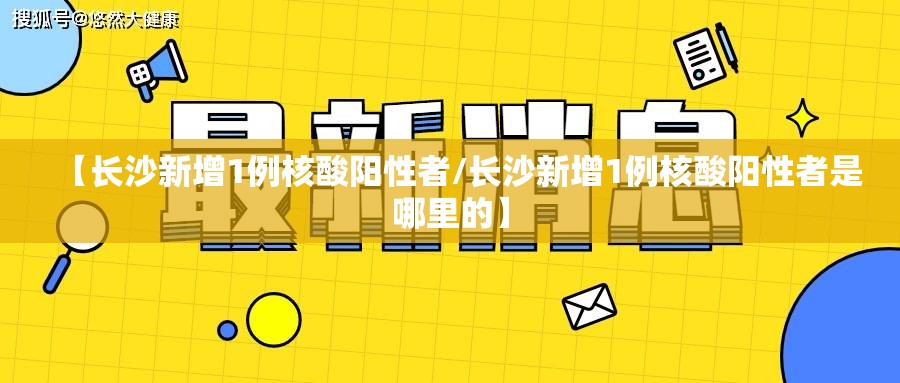 【长沙新增1例核酸阳性者/长沙新增1例核酸阳性者是哪里的】