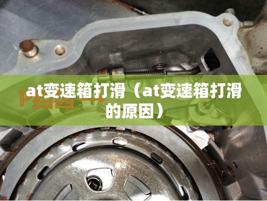at变速箱打滑（at变速箱打滑的原因）