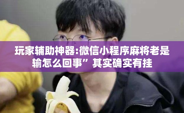 玩家辅助神器:微信小程序麻将老是输怎么回事	”其实确实有挂