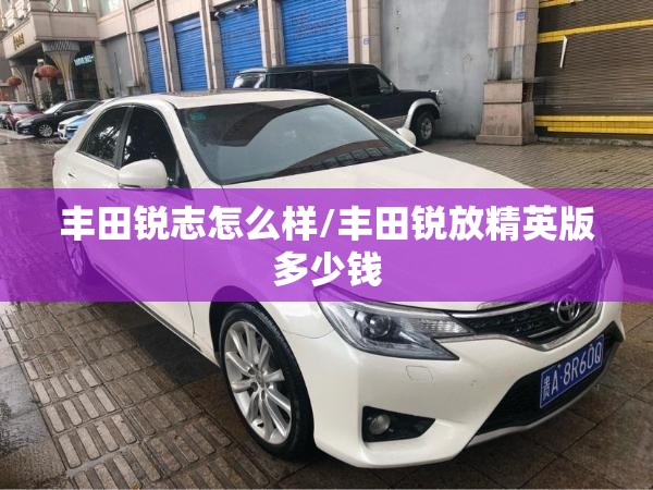 丰田锐志怎么样/丰田锐放精英版多少钱