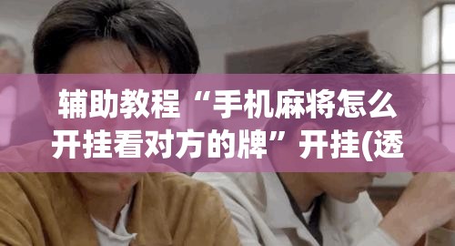 辅助教程“手机麻将怎么开挂看对方的牌”开挂(透视)辅助神器
