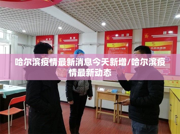 哈尔滨疫情最新消息今天新增/哈尔滨疫情最新动态