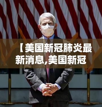 【美国新冠肺炎最新消息,美国新冠状肺炎最新情况】