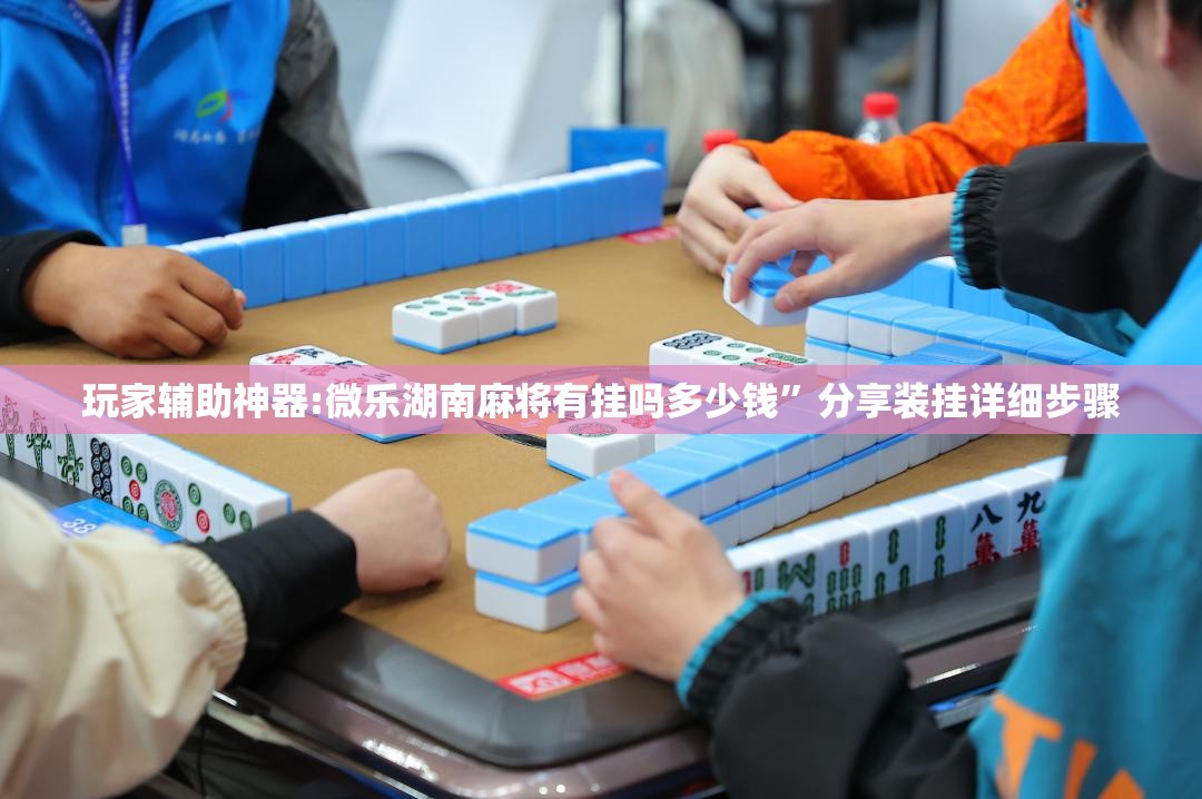 玩家辅助神器:微乐湖南麻将有挂吗多少钱”分享装挂详细步骤