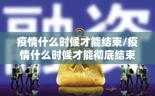 疫情什么时候才能结束/疫情什么时候才能彻底结束知乎