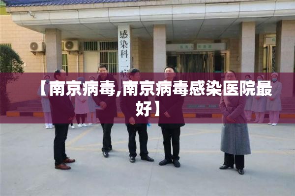 【南京病毒,南京病毒感染医院最好】