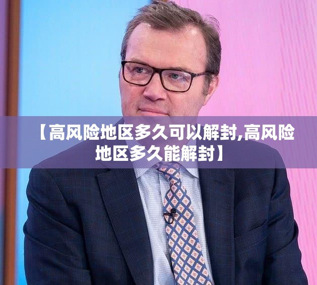 【高风险地区多久可以解封,高风险地区多久能解封】