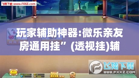 玩家辅助神器:微乐亲友房通用挂	”(透视挂)辅助透视教程