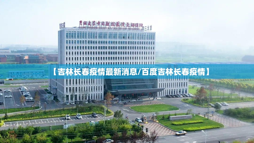 【吉林长春疫情最新消息/百度吉林长春疫情】