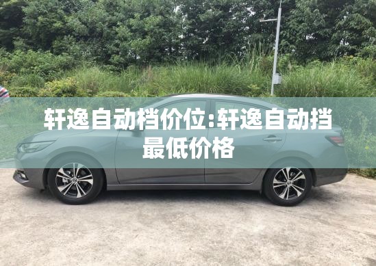 轩逸自动档价位:轩逸自动挡最低价格