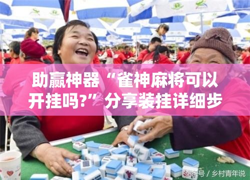 助赢神器“雀神麻将可以开挂吗?”分享装挂详细步骤