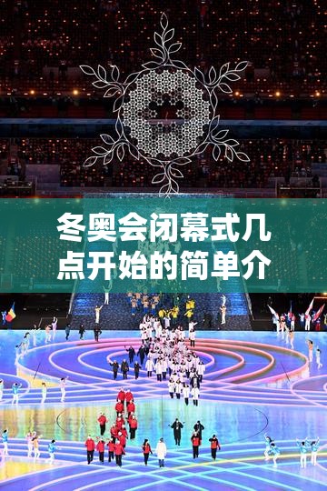冬奥会闭幕式几点开始的简单介绍