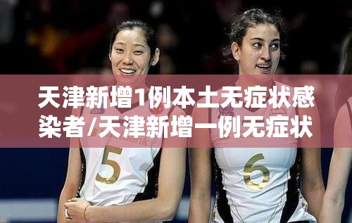 天津新增1例本土无症状感染者/天津新增一例无症状感染