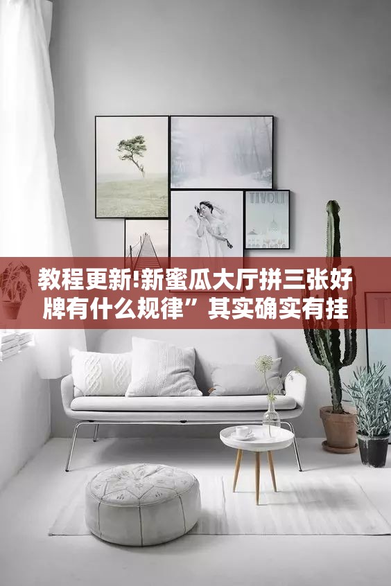 教程更新!新蜜瓜大厅拼三张好牌有什么规律	”其实确实有挂